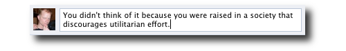 You didn't think of it because you were raised in a society that discourages utilitarian effort.